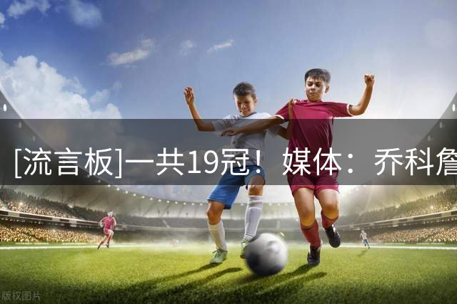 [流言板]一共19冠！媒体：乔科詹库是近30年最有影响力的NBA球员